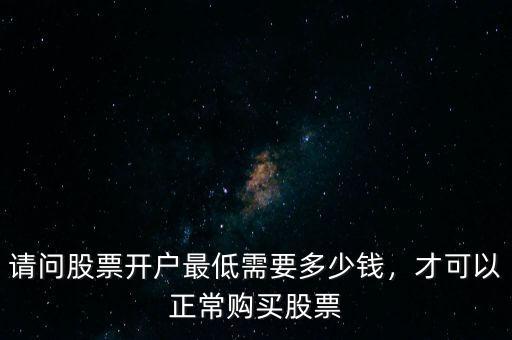 請問股票開戶最低需要多少錢，才可以正常購買股票