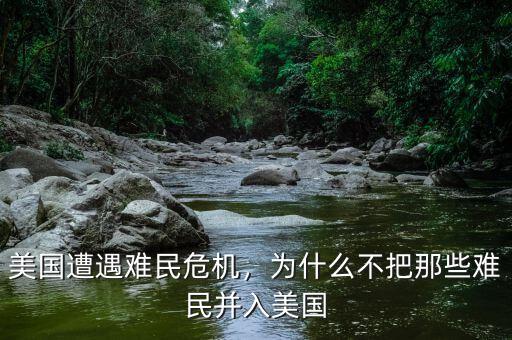 美國遭遇難民危機(jī)，為什么不把那些難民并入美國