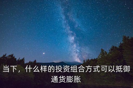 當下，什么樣的投資組合方式可以抵御通貨膨脹