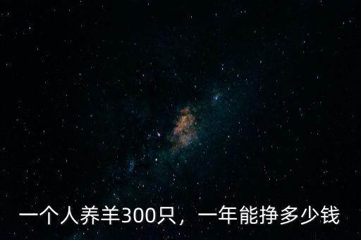 一個(gè)人養(yǎng)羊300只，一年能掙多少錢