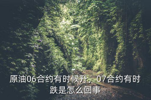 原油06合約有時候升，07合約有時跌是怎么回事