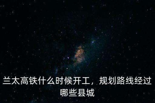 十三五高鐵什么時候公布出來,蘭太高鐵什么時候開工