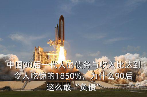 中國(guó)90后一代人的債務(wù)與收入比達(dá)到令人吃驚的1850%，為什么90后這么敢“負(fù)債”