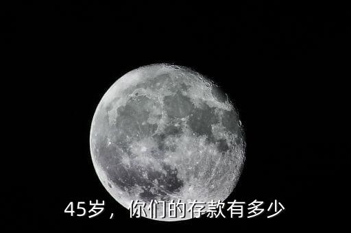 45歲，你們的存款有多少