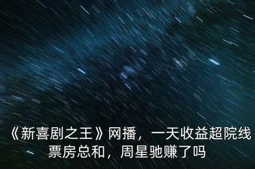 《新喜劇之王》網(wǎng)播，一天收益超院線票房總和，周星馳賺了嗎