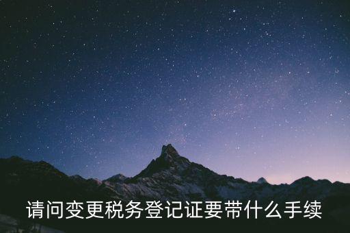 請(qǐng)問(wèn)變更稅務(wù)登記證要帶什么手續(xù)