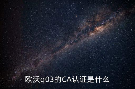 歐沃q03的CA認(rèn)證是什么