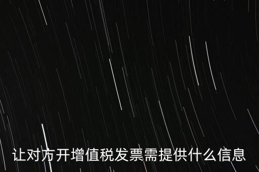 讓對方開增值稅發(fā)票需提供什么信息