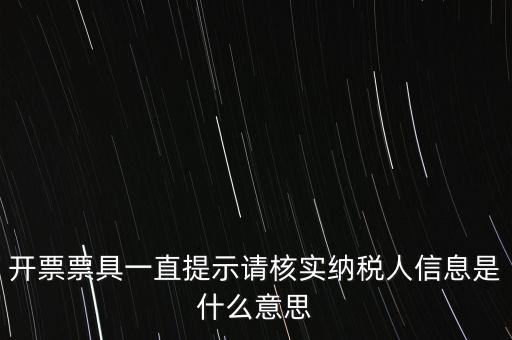 納稅人提供信息是什么意思，開票票具一直提示請核實納稅人信息是什么意思