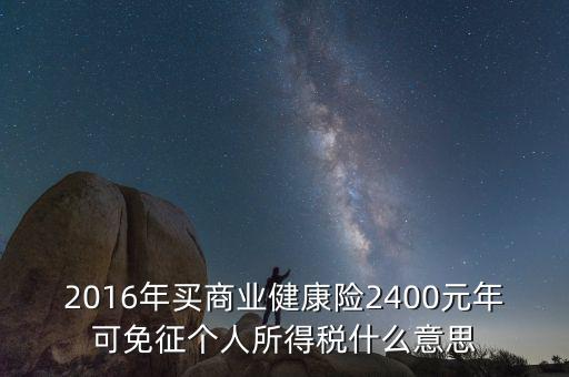 2016年買(mǎi)商業(yè)健康險(xiǎn)2400元年可免征個(gè)人所得稅什么意思