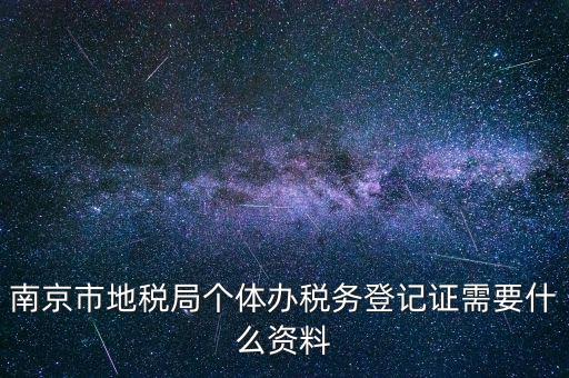 南京辦地稅需要什么資料，辦理地稅需要準(zhǔn)備什么材料