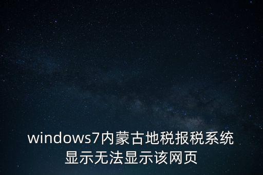 windows7內蒙古地稅報稅系統(tǒng)顯示無法顯示該網(wǎng)頁