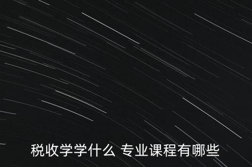 稅收學學什么 專業(yè)課程有哪些