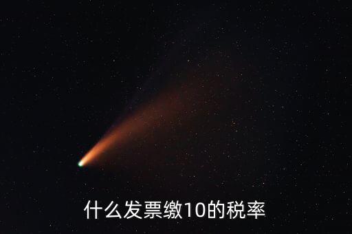 什么的增值稅稅率是10，什么發(fā)票繳10的稅率