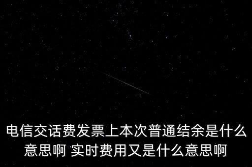 電信交話費發(fā)票上本次普通結余是什么意思啊 實時費用又是什么意思啊