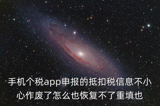 手機個稅app申報的抵扣稅信息不小心作廢了怎么也恢復(fù)不了重填也