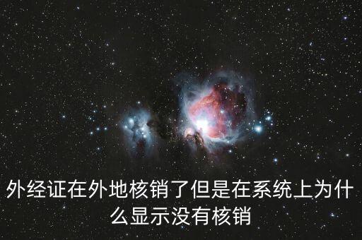 外經(jīng)證在外地核銷了但是在系統(tǒng)上為什么顯示沒有核銷