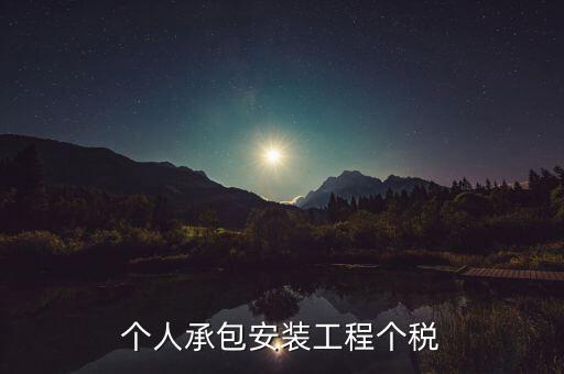 個人安裝工程 個稅按什么計(jì)征，個人承包安裝工程個稅