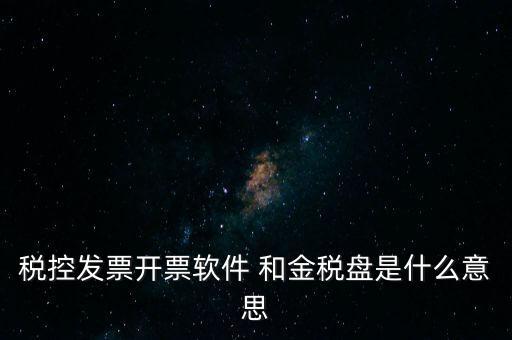 稅控發(fā)票開票軟件 和金稅盤是什么意思