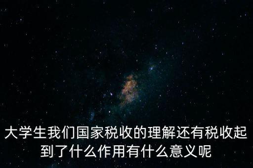 稅收上因國家建設(shè)需要什么理解，大學(xué)生我們國家稅收的理解還有稅收起到了什么作用有什么意義呢