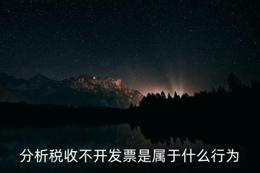 分析稅收不開發(fā)票是屬于什么行為