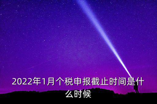 2022年1月個(gè)稅申報(bào)截止時(shí)間是什么時(shí)候