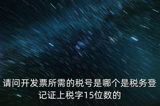 請問開發(fā)票所需的稅號是哪個是稅務登記證上稅字15位數(shù)的