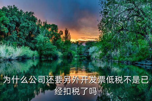 為什么公司還要另外開發(fā)票低稅不是已經(jīng)扣稅了嗎