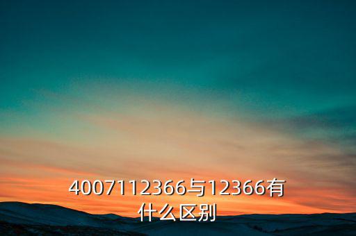 4007112366是什么電話，4007112366與12366有什么區(qū)別