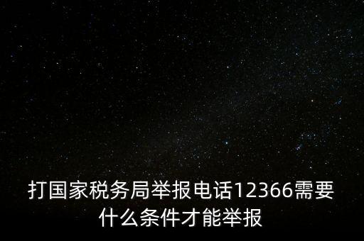 打國家稅務(wù)局舉報電話12366需要什么條件才能舉報