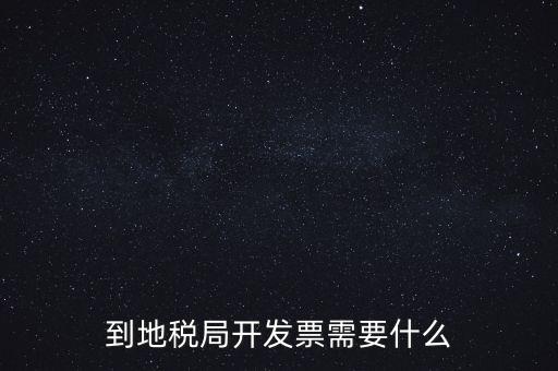 地稅局打稅需要什么，到地稅局開發(fā)票需要什么