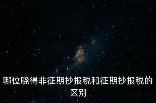 哪位曉得非征期抄報稅和征期抄報稅的區(qū)別