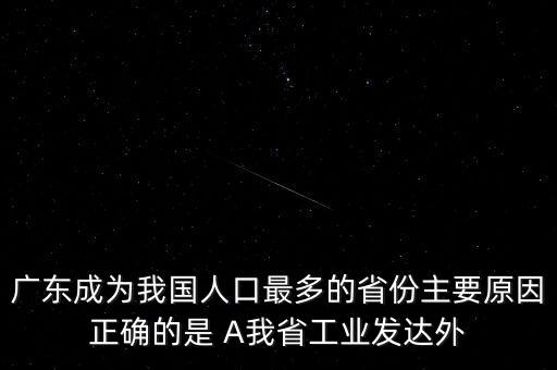 廣東成為我國人口最多的省份主要原因正確的是 A我省工業(yè)發(fā)達外