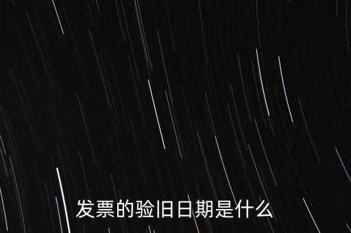 發(fā)票的驗舊日期是什么