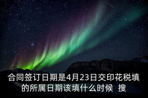 房租印花稅所屬期按什么天，合同簽訂日期是4月23日交印花稅填的所屬日期該填什么時候  搜