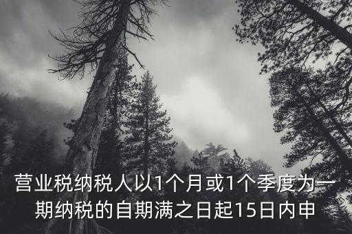 營業(yè)稅納稅人以1個月或1個季度為一期納稅的自期滿之日起15日內(nèi)申