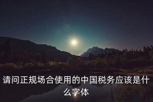 請(qǐng)問(wèn)正規(guī)場(chǎng)合使用的中國(guó)稅務(wù)應(yīng)該是什么字體