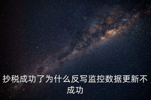 抄稅成功了為什么反寫監(jiān)控?cái)?shù)據(jù)更新不成功