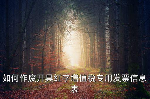 開具紅字信息表撤銷需要什么，如何作廢開具紅字增值稅專用發(fā)票信息表