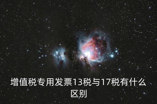 13是什么稅，增值稅專用發(fā)票13稅與17稅有什么區(qū)別