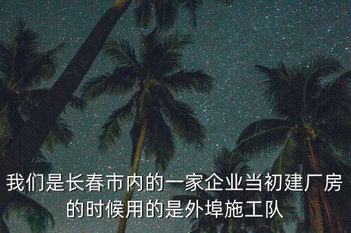 我們是長春市內的一家企業(yè)當初建廠房的時候用的是外埠施工隊