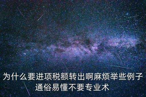 為什么要進項稅額轉(zhuǎn)出啊麻煩舉些例子通俗易懂不要專業(yè)術(shù)