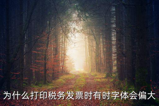 為什么打印稅務(wù)發(fā)票時(shí)有時(shí)字體會(huì)偏大