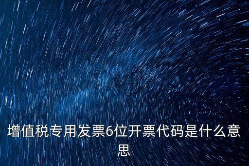 專票發(fā)票代碼是什么，增值稅專用發(fā)票6位開票代碼是什么意思