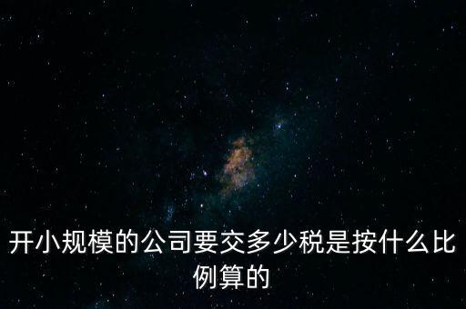 小規(guī)模公司按什么交稅，開小規(guī)模的公司要交多少稅是按什么比例算的