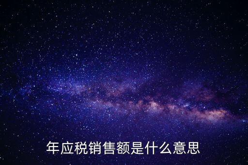 計稅銷售額是什么意思，年應(yīng)稅銷售額是什么意思