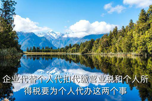 企業(yè)代替?zhèn)€人代扣代繳營業(yè)稅和個人所得稅要為個人代辦這兩個事