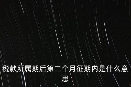 稅款所屬期后第二個月征期內(nèi)是什么意思