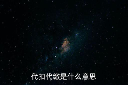 代扣代繳什么意思，代扣什么意思