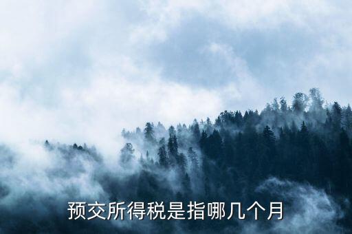 預(yù)繳稅款什么時候交，預(yù)交所得稅是指哪幾個月